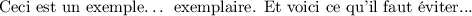 
\documentclass{article}
\usepackage[T1]{fontenc}
\pagestyle{empty} 
\begin{document}
Ceci est un exemple\dots{} exemplaire. Et voici ce qu'il faut éviter... 
\end{document}
