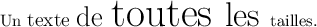 LaTeX
\documentclass{article}
\usepackage{lmodern}
\usepackage{relsize}
\pagestyle{empty}
\begin{document}
Un \relsize{1}texte \relsize{2}de \relsize{3}%
toutes \relsize{-1}les \relsize{-4}tailles.
\end{document}