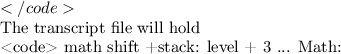 $}
</code>

The transcript file will hold

<code>
{math shift}
+stack: level + 3
...
Math: $