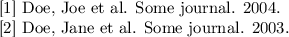 
  [1] Doe, Joe et al.  Some journal. 2004.

  [2] Doe, Jane et al. Some journal. 2003.
